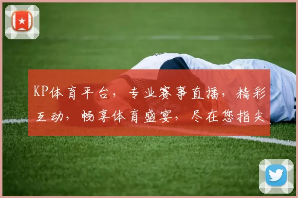 KP体育平台，专业赛事直播，精彩互动，畅享体育盛宴，尽在您指尖，不容错过，惊喜连连