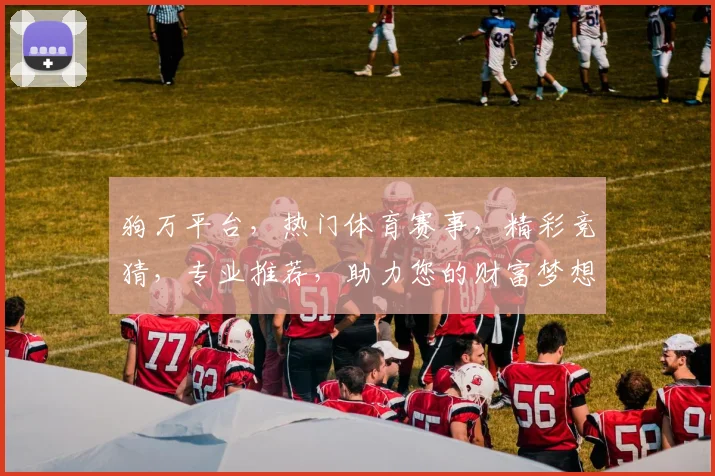 狗万平台，热门体育赛事，精彩竞猜，专业推荐，助力您的财富梦想，快来加入我们