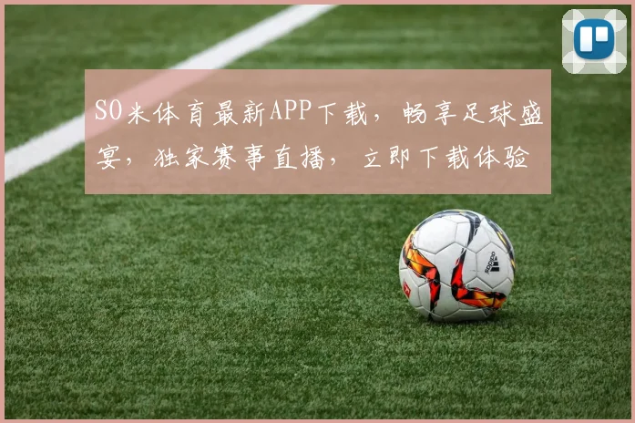 SO米体育最新APP下载，畅享足球盛宴，独家赛事直播，立即下载体验
