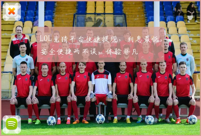 LOL竞猜平台快速提现，利息最低，安全便捷两不误，体验非凡