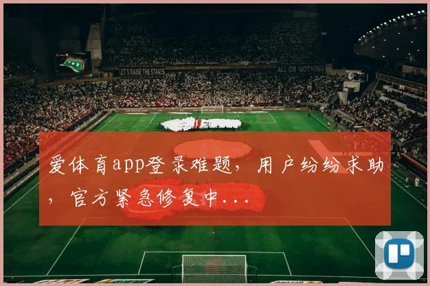爱体育app登录难题，用户纷纷求助，官方紧急修复中...