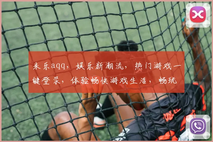 米乐aqq，娱乐新潮流，热门游戏一键登录，体验畅快游戏生活，畅玩不设限